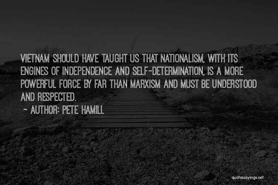 Pete Hamill Quotes: Vietnam Should Have Taught Us That Nationalism, With Its Engines Of Independence And Self-determination, Is A More Powerful Force By