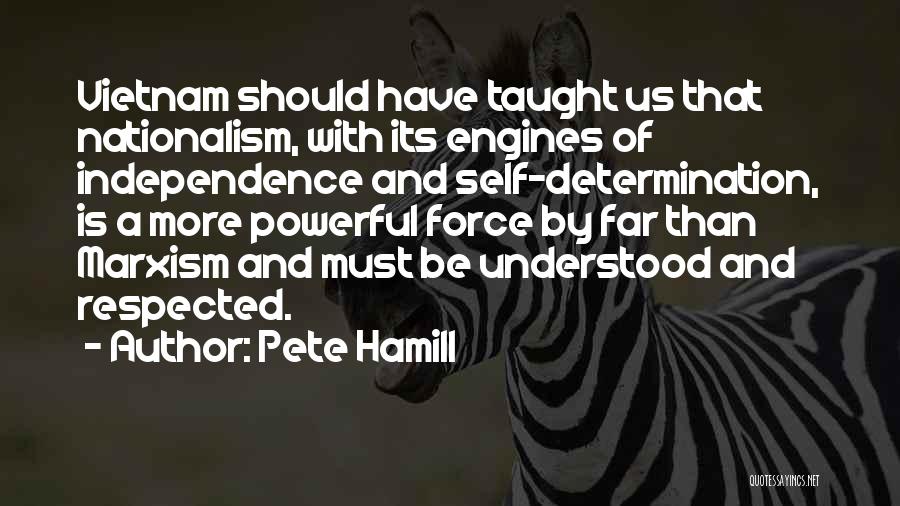 Pete Hamill Quotes: Vietnam Should Have Taught Us That Nationalism, With Its Engines Of Independence And Self-determination, Is A More Powerful Force By