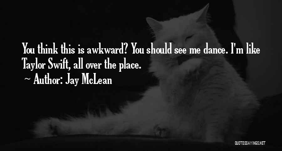 Jay McLean Quotes: You Think This Is Awkward? You Should See Me Dance. I'm Like Taylor Swift, All Over The Place.