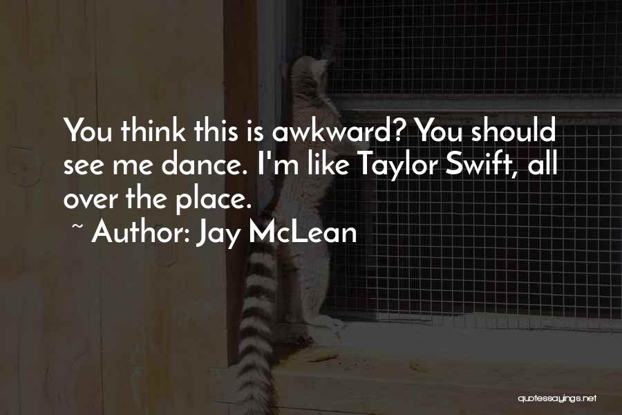 Jay McLean Quotes: You Think This Is Awkward? You Should See Me Dance. I'm Like Taylor Swift, All Over The Place.