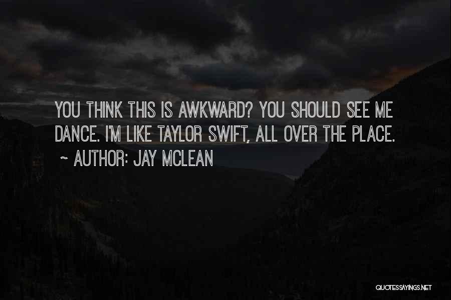 Jay McLean Quotes: You Think This Is Awkward? You Should See Me Dance. I'm Like Taylor Swift, All Over The Place.