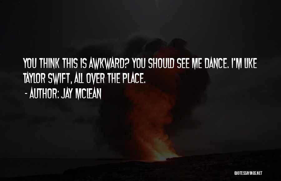 Jay McLean Quotes: You Think This Is Awkward? You Should See Me Dance. I'm Like Taylor Swift, All Over The Place.