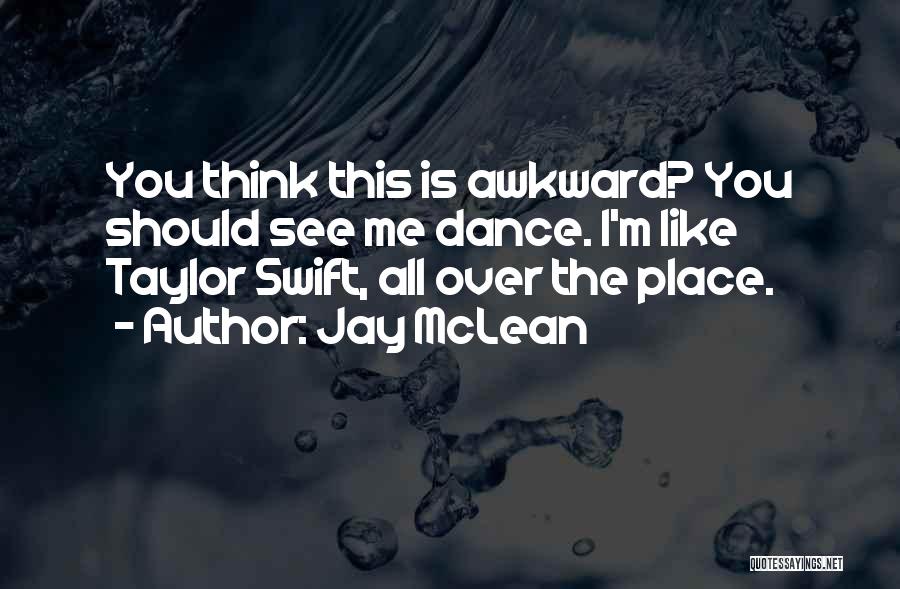 Jay McLean Quotes: You Think This Is Awkward? You Should See Me Dance. I'm Like Taylor Swift, All Over The Place.