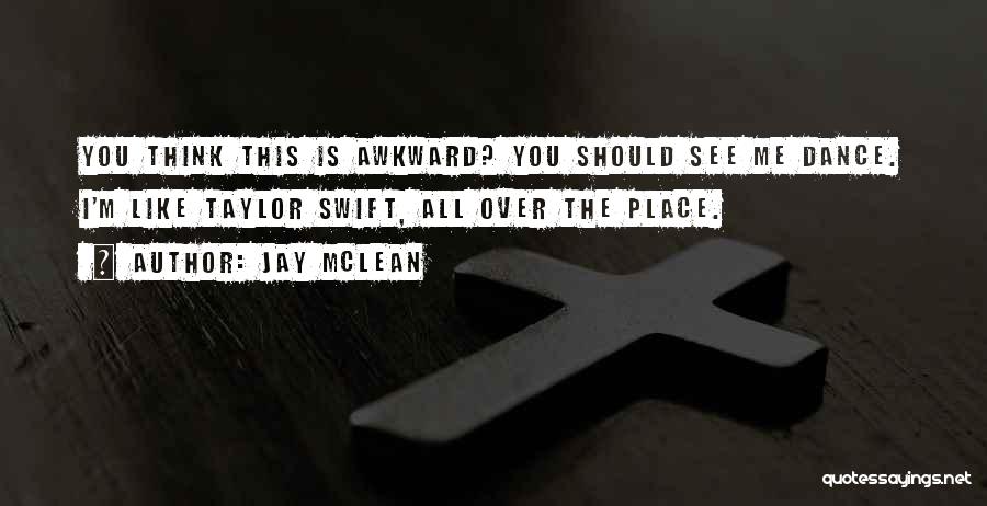 Jay McLean Quotes: You Think This Is Awkward? You Should See Me Dance. I'm Like Taylor Swift, All Over The Place.