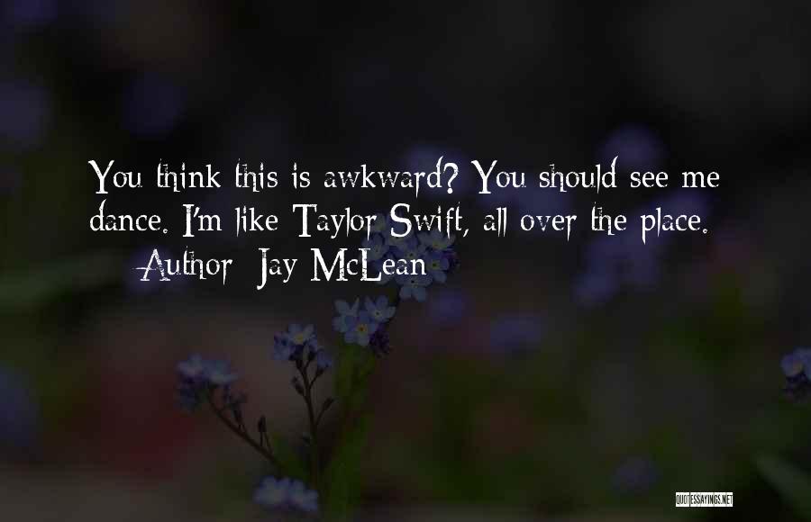 Jay McLean Quotes: You Think This Is Awkward? You Should See Me Dance. I'm Like Taylor Swift, All Over The Place.