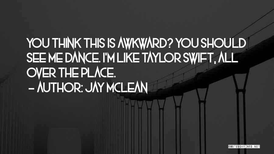 Jay McLean Quotes: You Think This Is Awkward? You Should See Me Dance. I'm Like Taylor Swift, All Over The Place.