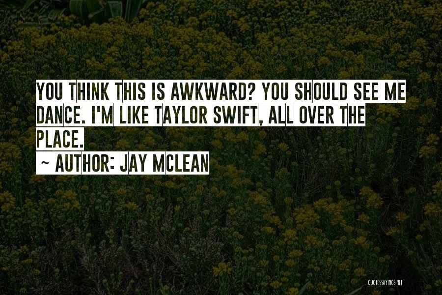 Jay McLean Quotes: You Think This Is Awkward? You Should See Me Dance. I'm Like Taylor Swift, All Over The Place.