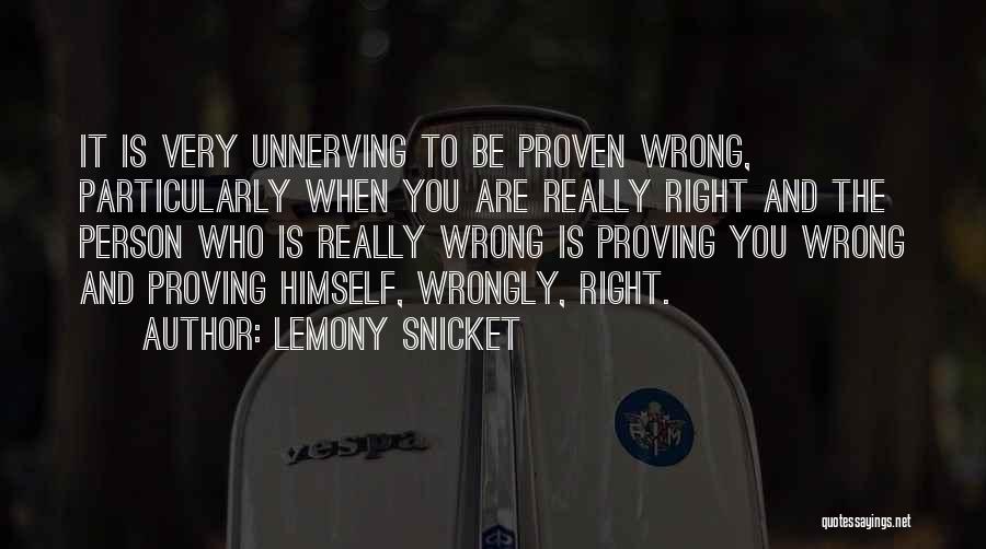 Lemony Snicket Quotes: It Is Very Unnerving To Be Proven Wrong, Particularly When You Are Really Right And The Person Who Is Really