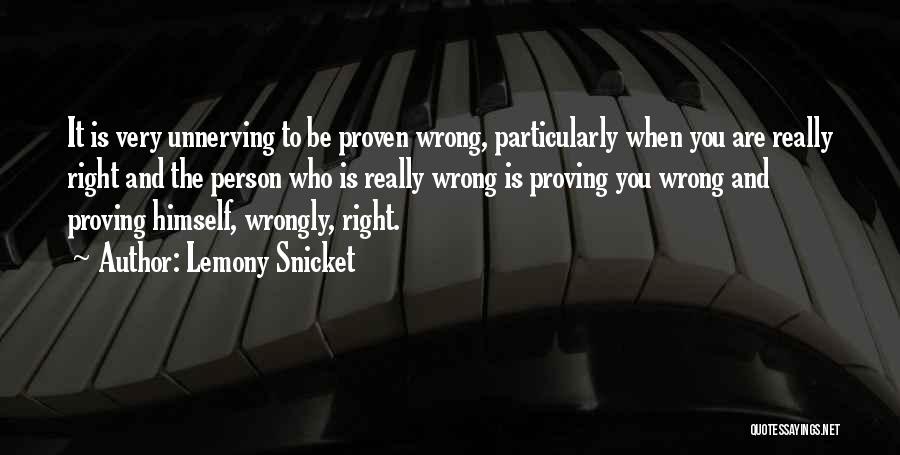 Lemony Snicket Quotes: It Is Very Unnerving To Be Proven Wrong, Particularly When You Are Really Right And The Person Who Is Really