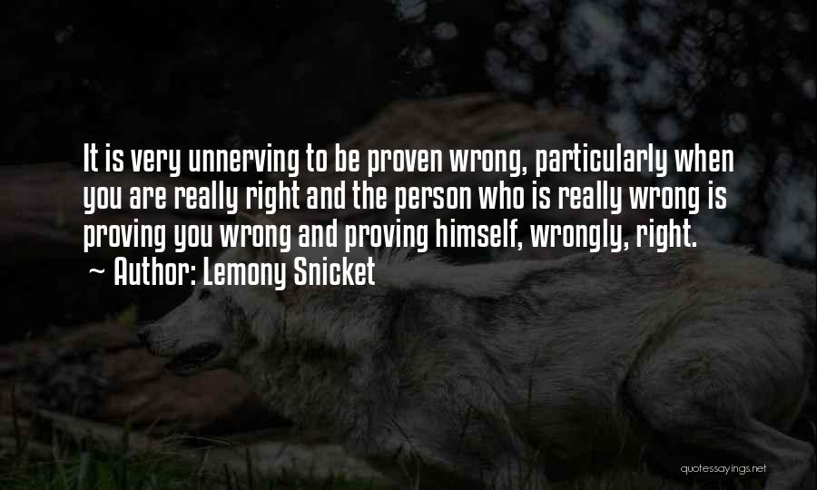 Lemony Snicket Quotes: It Is Very Unnerving To Be Proven Wrong, Particularly When You Are Really Right And The Person Who Is Really