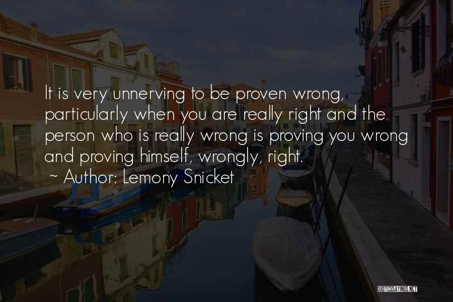 Lemony Snicket Quotes: It Is Very Unnerving To Be Proven Wrong, Particularly When You Are Really Right And The Person Who Is Really