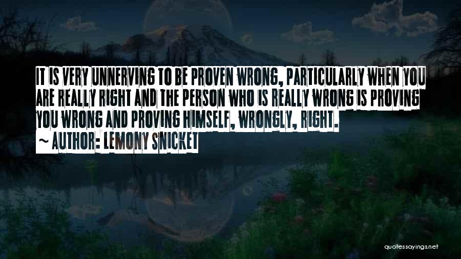 Lemony Snicket Quotes: It Is Very Unnerving To Be Proven Wrong, Particularly When You Are Really Right And The Person Who Is Really