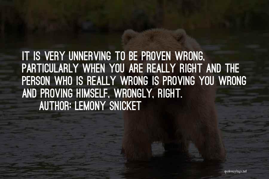 Lemony Snicket Quotes: It Is Very Unnerving To Be Proven Wrong, Particularly When You Are Really Right And The Person Who Is Really