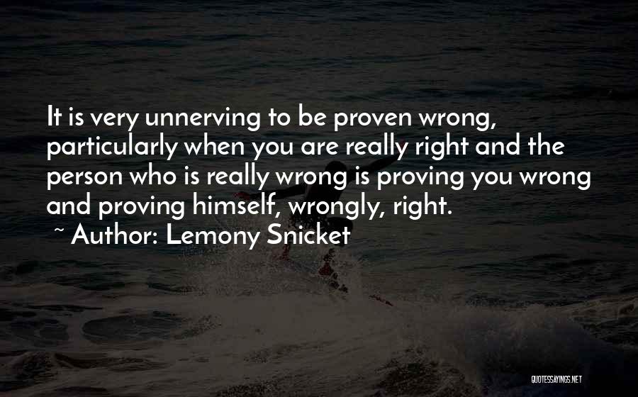 Lemony Snicket Quotes: It Is Very Unnerving To Be Proven Wrong, Particularly When You Are Really Right And The Person Who Is Really