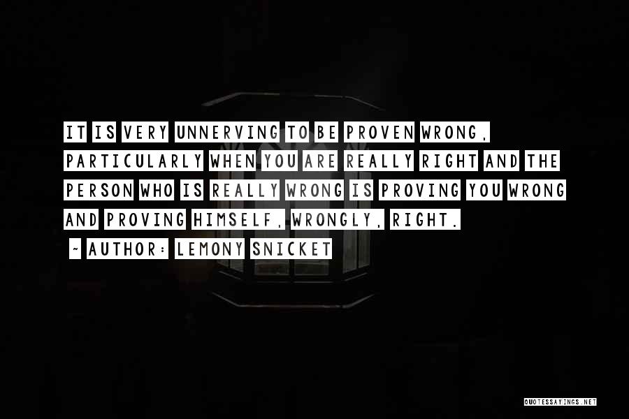 Lemony Snicket Quotes: It Is Very Unnerving To Be Proven Wrong, Particularly When You Are Really Right And The Person Who Is Really