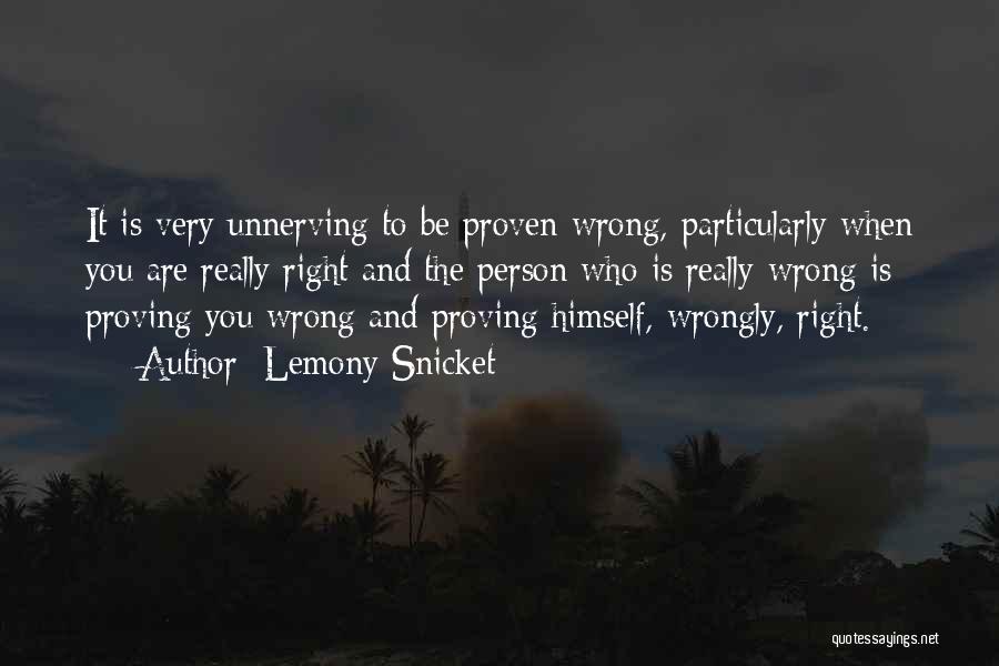 Lemony Snicket Quotes: It Is Very Unnerving To Be Proven Wrong, Particularly When You Are Really Right And The Person Who Is Really