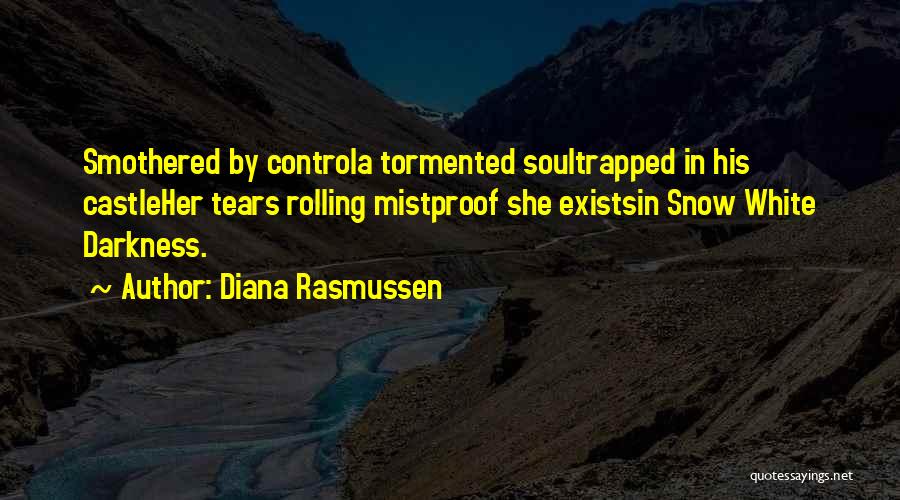 Diana Rasmussen Quotes: Smothered By Controla Tormented Soultrapped In His Castleher Tears Rolling Mistproof She Existsin Snow White Darkness.