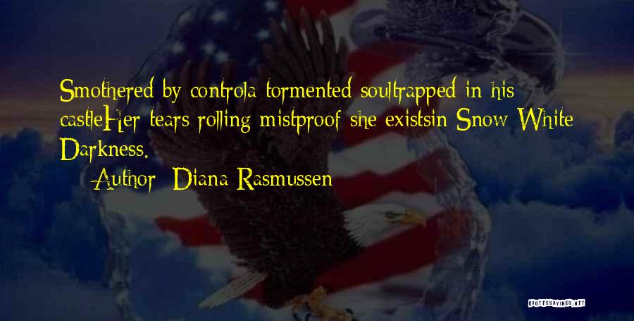 Diana Rasmussen Quotes: Smothered By Controla Tormented Soultrapped In His Castleher Tears Rolling Mistproof She Existsin Snow White Darkness.