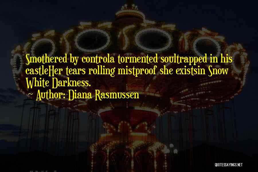 Diana Rasmussen Quotes: Smothered By Controla Tormented Soultrapped In His Castleher Tears Rolling Mistproof She Existsin Snow White Darkness.