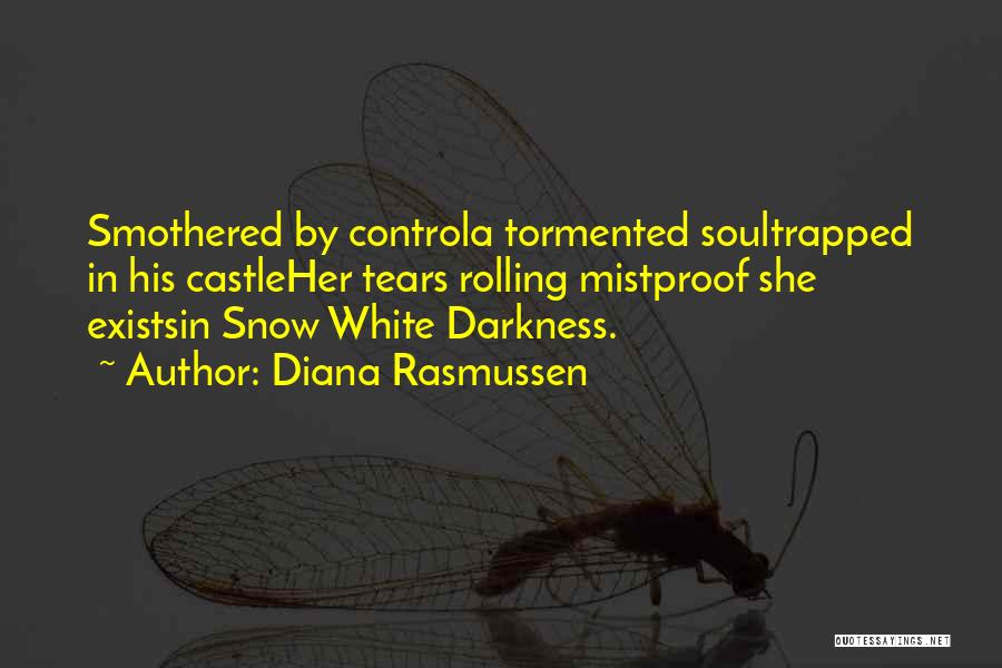 Diana Rasmussen Quotes: Smothered By Controla Tormented Soultrapped In His Castleher Tears Rolling Mistproof She Existsin Snow White Darkness.