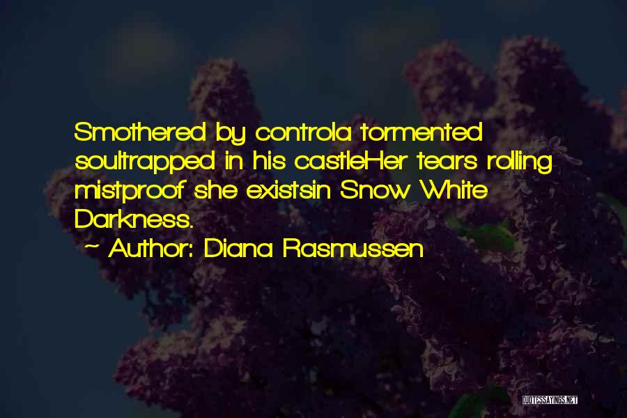 Diana Rasmussen Quotes: Smothered By Controla Tormented Soultrapped In His Castleher Tears Rolling Mistproof She Existsin Snow White Darkness.