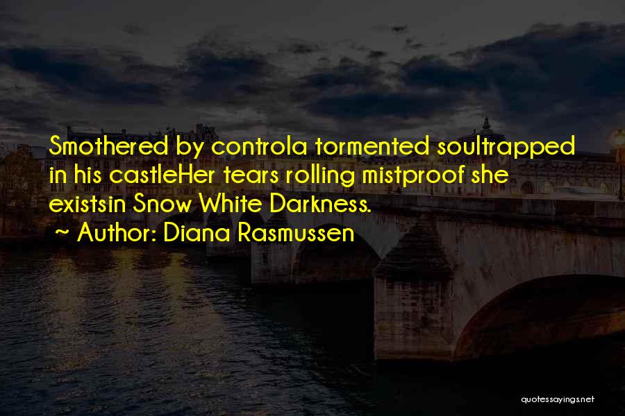 Diana Rasmussen Quotes: Smothered By Controla Tormented Soultrapped In His Castleher Tears Rolling Mistproof She Existsin Snow White Darkness.