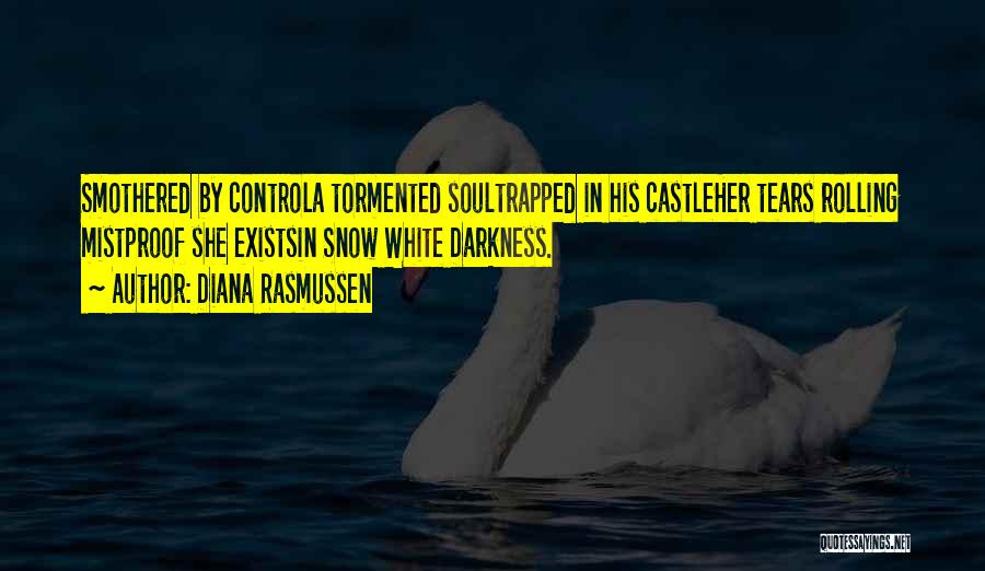 Diana Rasmussen Quotes: Smothered By Controla Tormented Soultrapped In His Castleher Tears Rolling Mistproof She Existsin Snow White Darkness.