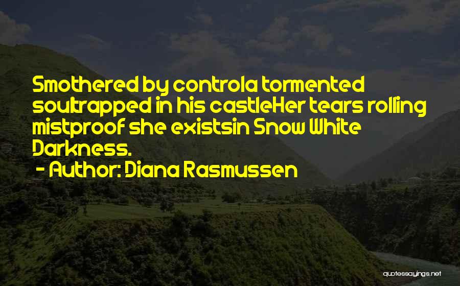 Diana Rasmussen Quotes: Smothered By Controla Tormented Soultrapped In His Castleher Tears Rolling Mistproof She Existsin Snow White Darkness.