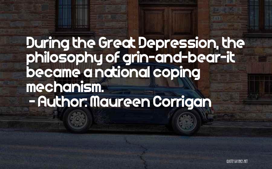 Maureen Corrigan Quotes: During The Great Depression, The Philosophy Of Grin-and-bear-it Became A National Coping Mechanism.