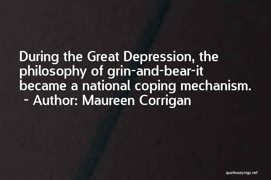 Maureen Corrigan Quotes: During The Great Depression, The Philosophy Of Grin-and-bear-it Became A National Coping Mechanism.