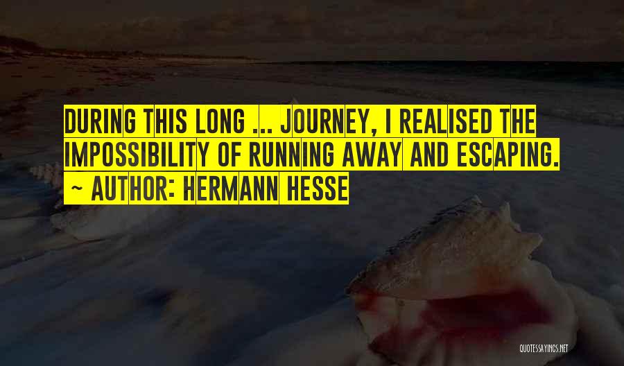 Hermann Hesse Quotes: During This Long ... Journey, I Realised The Impossibility Of Running Away And Escaping.