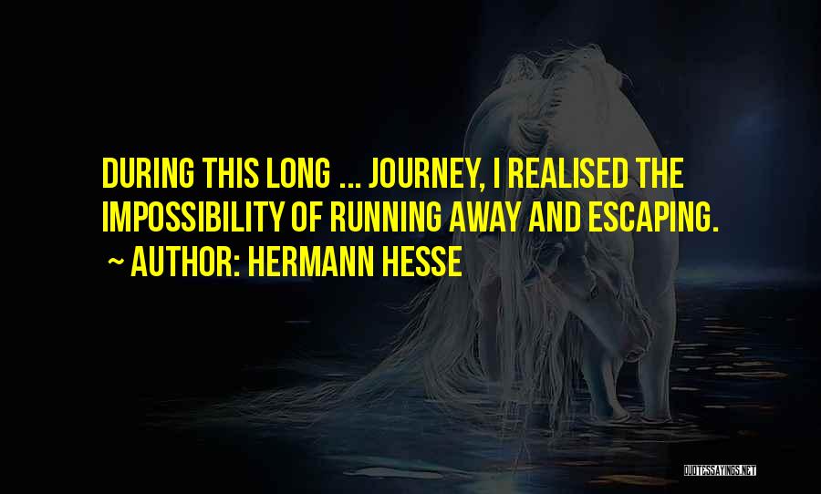 Hermann Hesse Quotes: During This Long ... Journey, I Realised The Impossibility Of Running Away And Escaping.