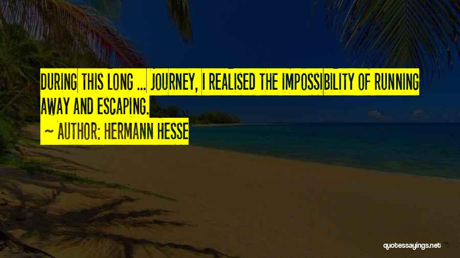 Hermann Hesse Quotes: During This Long ... Journey, I Realised The Impossibility Of Running Away And Escaping.