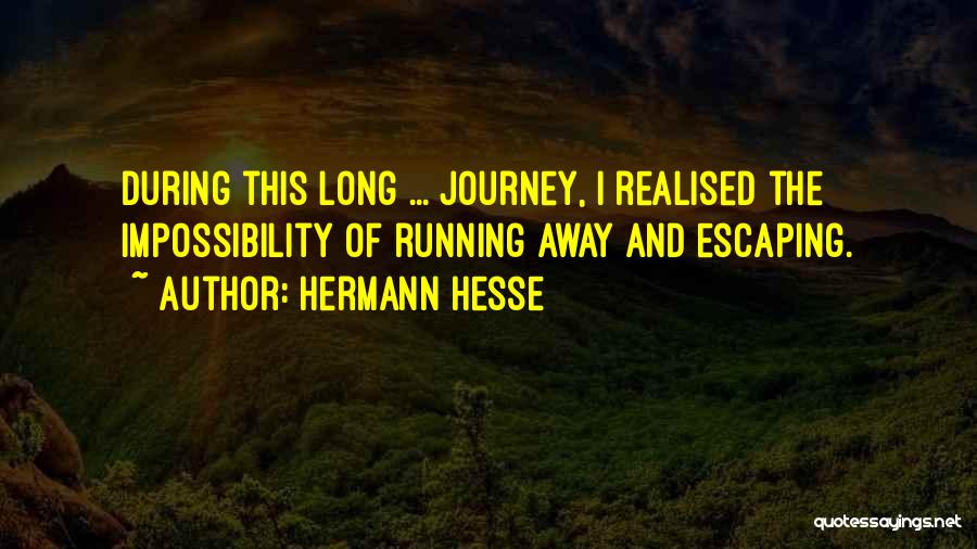 Hermann Hesse Quotes: During This Long ... Journey, I Realised The Impossibility Of Running Away And Escaping.