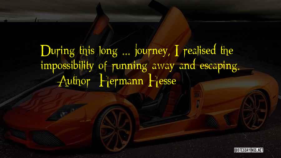 Hermann Hesse Quotes: During This Long ... Journey, I Realised The Impossibility Of Running Away And Escaping.
