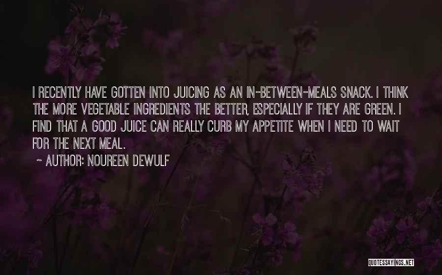 Noureen DeWulf Quotes: I Recently Have Gotten Into Juicing As An In-between-meals Snack. I Think The More Vegetable Ingredients The Better, Especially If