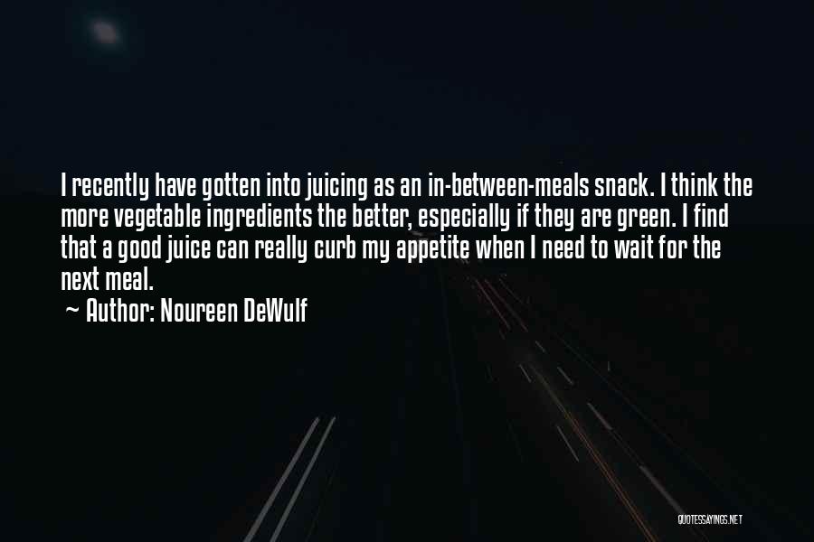 Noureen DeWulf Quotes: I Recently Have Gotten Into Juicing As An In-between-meals Snack. I Think The More Vegetable Ingredients The Better, Especially If