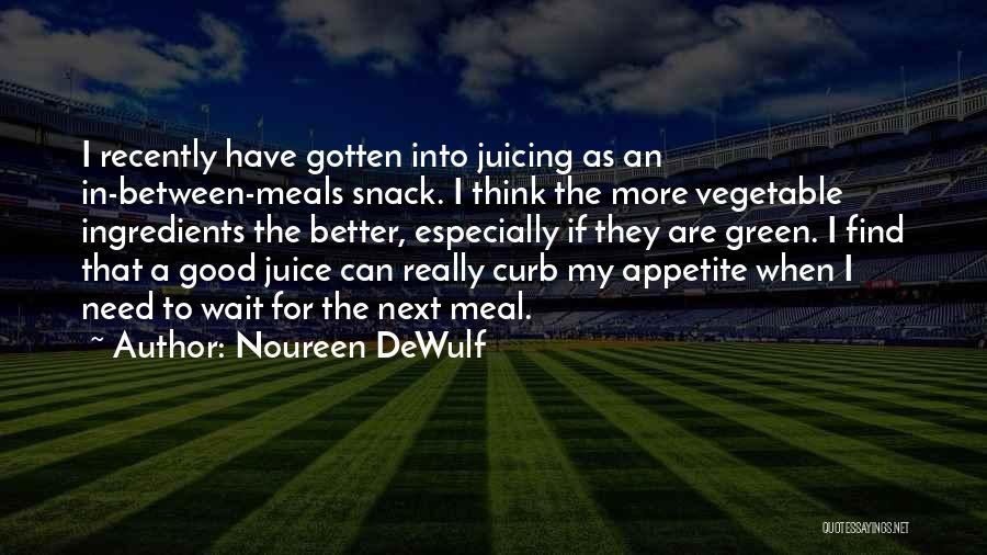 Noureen DeWulf Quotes: I Recently Have Gotten Into Juicing As An In-between-meals Snack. I Think The More Vegetable Ingredients The Better, Especially If