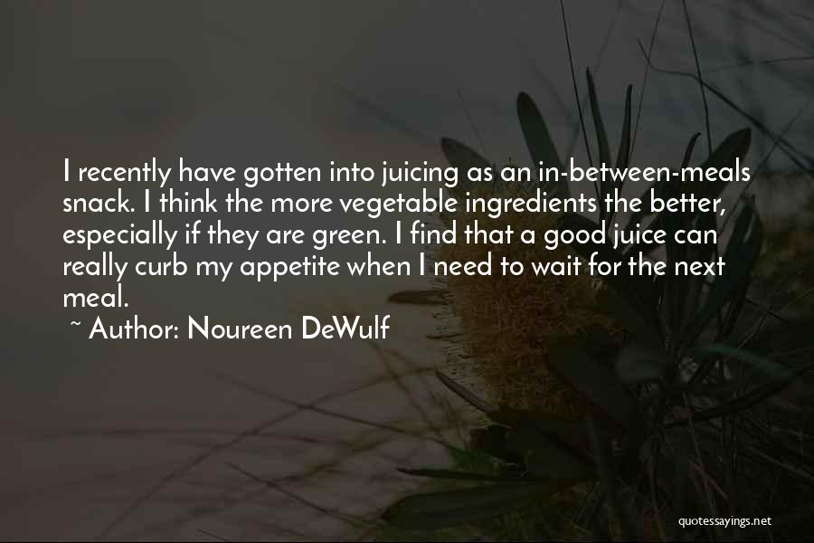 Noureen DeWulf Quotes: I Recently Have Gotten Into Juicing As An In-between-meals Snack. I Think The More Vegetable Ingredients The Better, Especially If