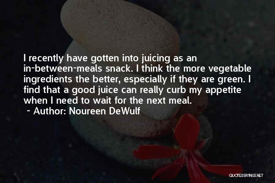 Noureen DeWulf Quotes: I Recently Have Gotten Into Juicing As An In-between-meals Snack. I Think The More Vegetable Ingredients The Better, Especially If