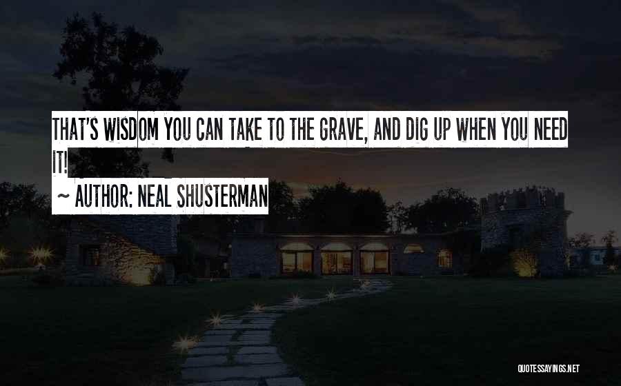 Neal Shusterman Quotes: That's Wisdom You Can Take To The Grave, And Dig Up When You Need It!