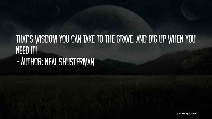 Neal Shusterman Quotes: That's Wisdom You Can Take To The Grave, And Dig Up When You Need It!