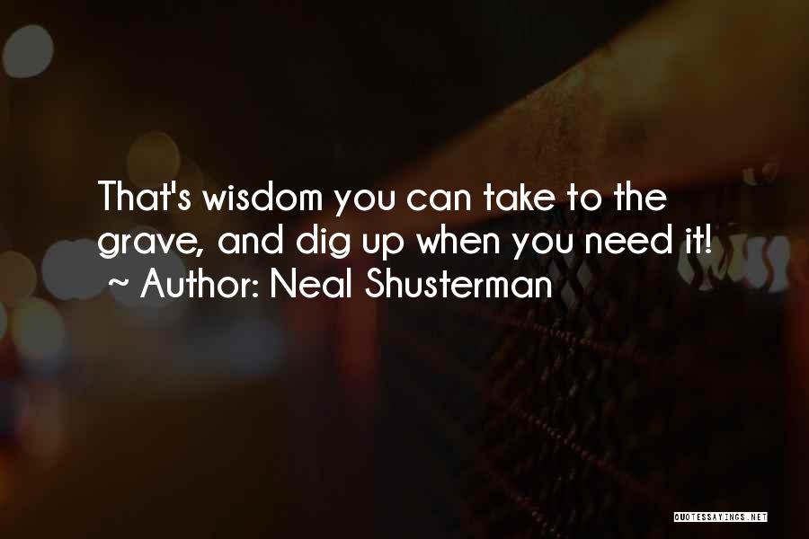 Neal Shusterman Quotes: That's Wisdom You Can Take To The Grave, And Dig Up When You Need It!