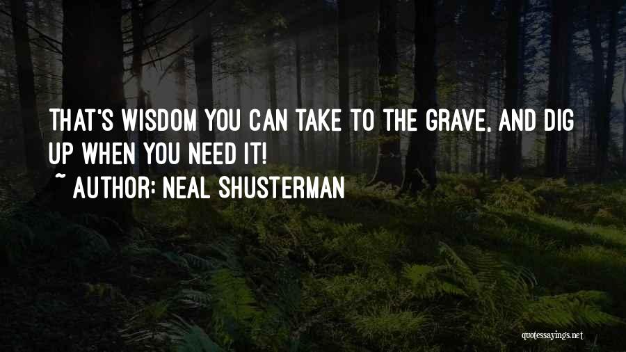 Neal Shusterman Quotes: That's Wisdom You Can Take To The Grave, And Dig Up When You Need It!