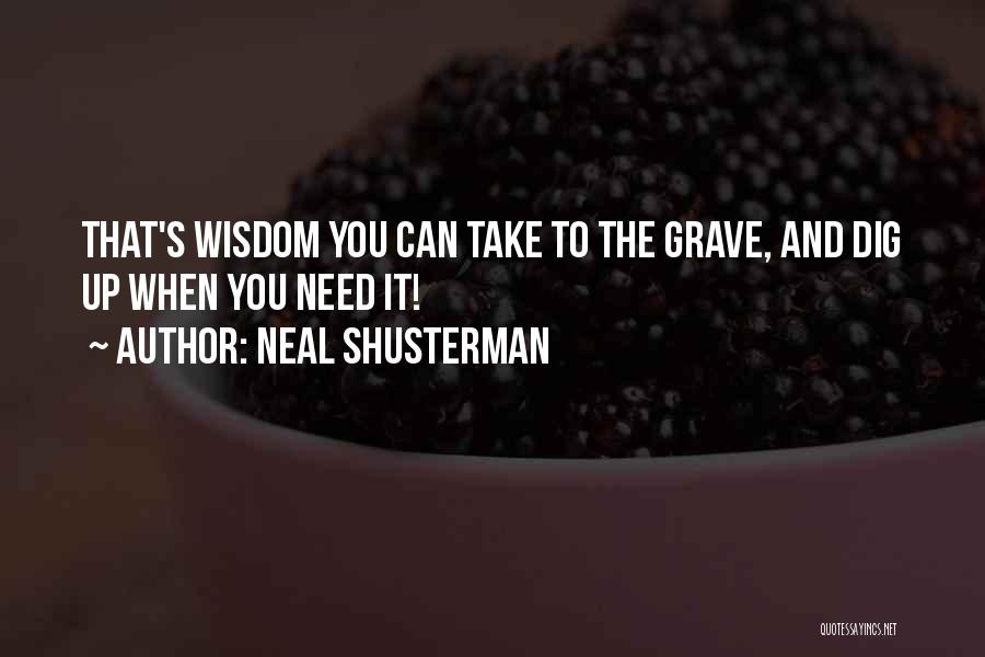 Neal Shusterman Quotes: That's Wisdom You Can Take To The Grave, And Dig Up When You Need It!