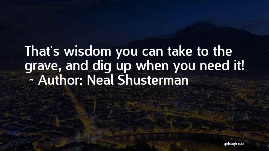 Neal Shusterman Quotes: That's Wisdom You Can Take To The Grave, And Dig Up When You Need It!