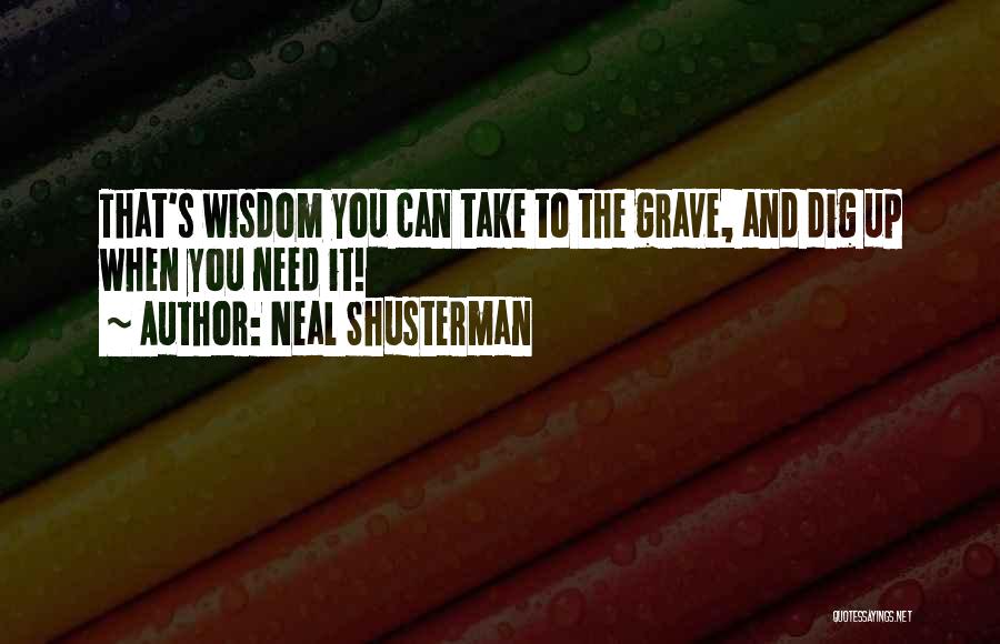 Neal Shusterman Quotes: That's Wisdom You Can Take To The Grave, And Dig Up When You Need It!