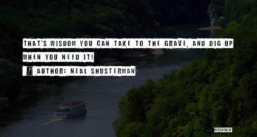 Neal Shusterman Quotes: That's Wisdom You Can Take To The Grave, And Dig Up When You Need It!