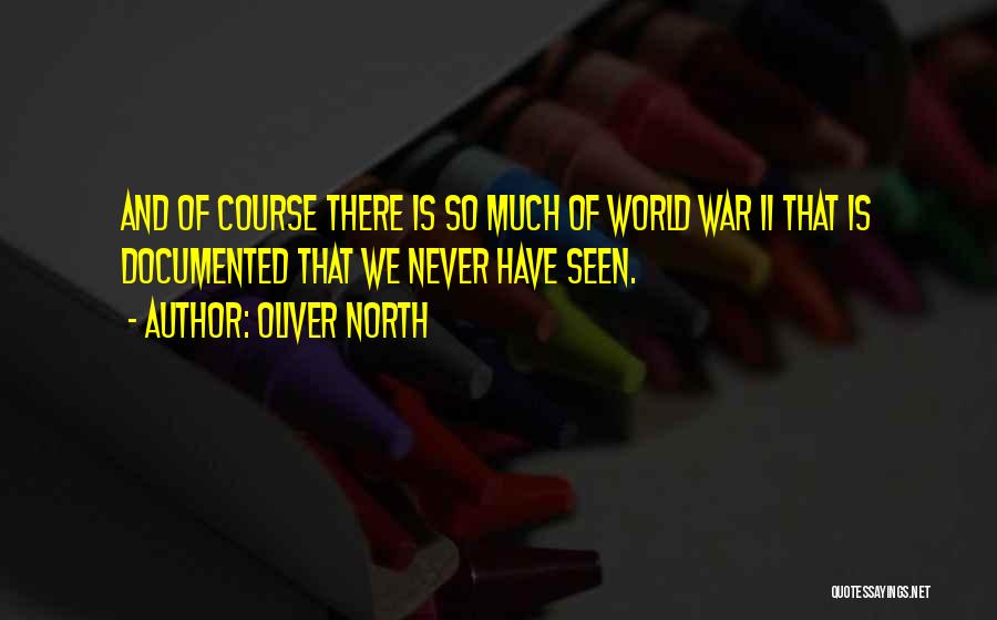 Oliver North Quotes: And Of Course There Is So Much Of World War Ii That Is Documented That We Never Have Seen.
