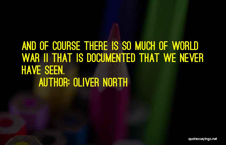 Oliver North Quotes: And Of Course There Is So Much Of World War Ii That Is Documented That We Never Have Seen.